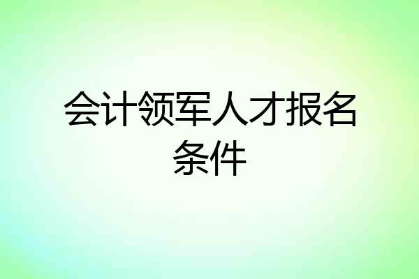 会计领军人才报名条件