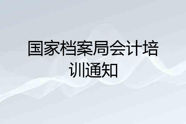 国家档案局会计培训通知