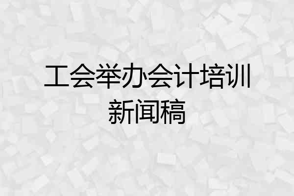 工会举办会计培训新闻稿