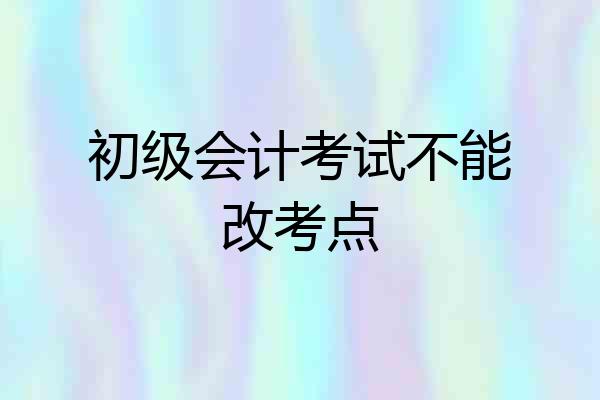 初级会计考试不能改考点