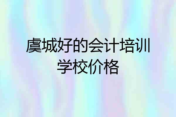 虞城好的会计培训学校价格