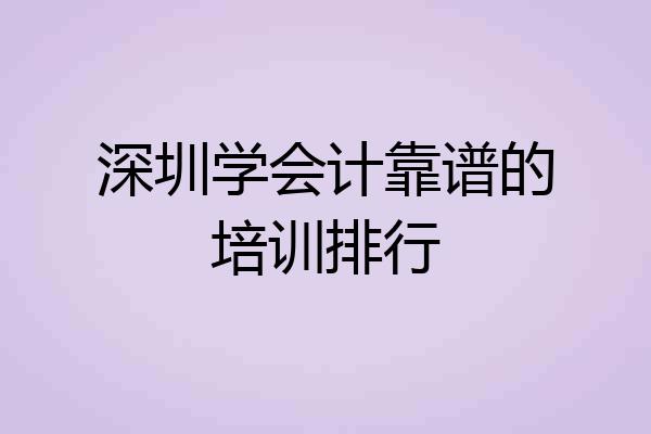 深圳学会计靠谱的培训排行