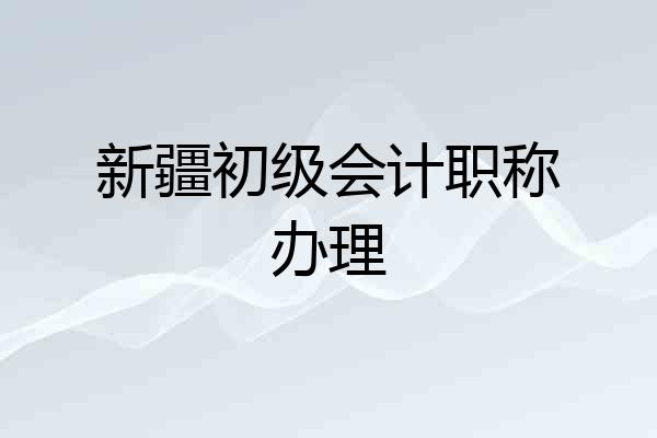 新疆初级会计职称办理
