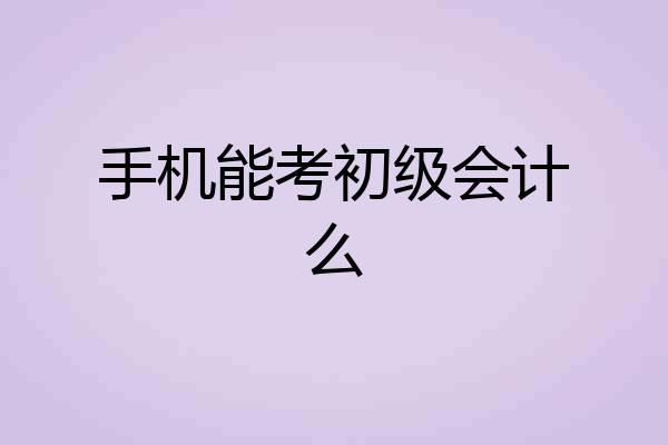 手机能考初级会计么