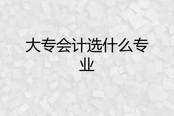 大专会计选什么专业