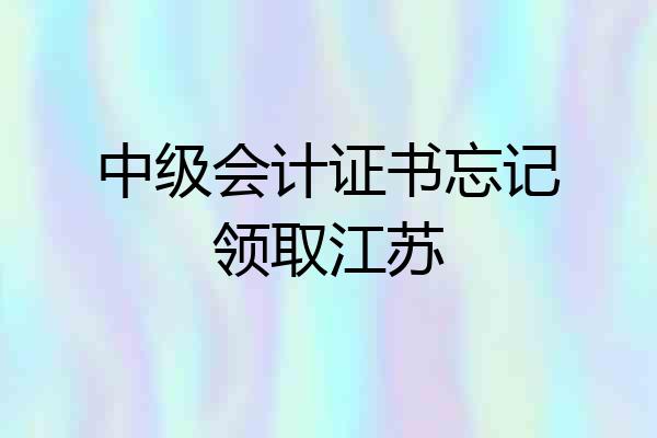 中级会计证书忘记领取江苏