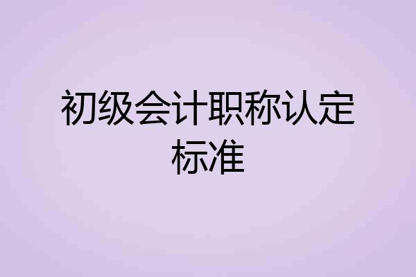 初级会计职称认定标准