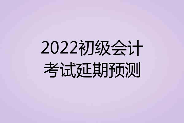 2022初级会计考试延期预测
