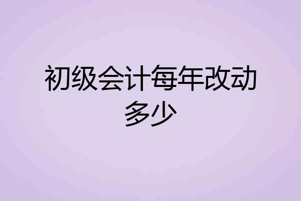 初级会计每年改动多少