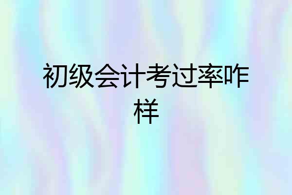 初级会计考过率咋样