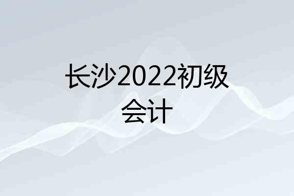 长沙2022初级会计