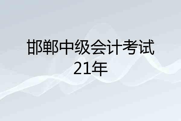 邯郸中级会计考试21年