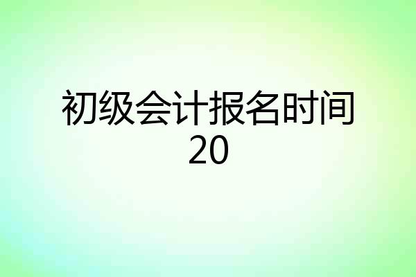 初级会计报名时间20