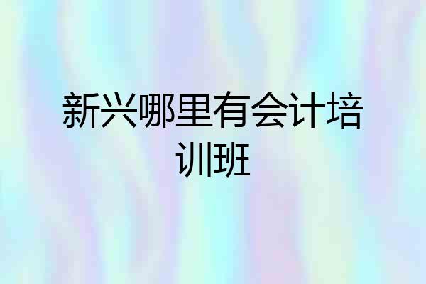 新兴哪里有会计培训班