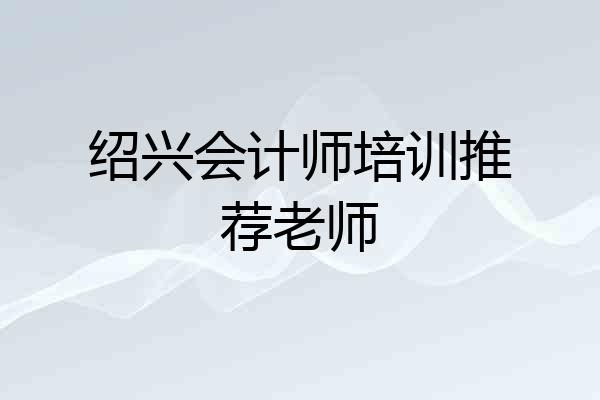 绍兴会计师培训推荐老师