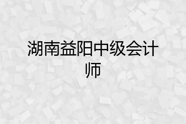 湖南益阳中级会计师