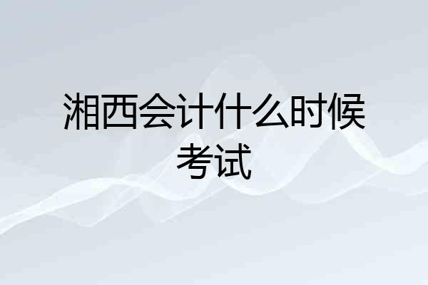 湘西会计什么时候考试