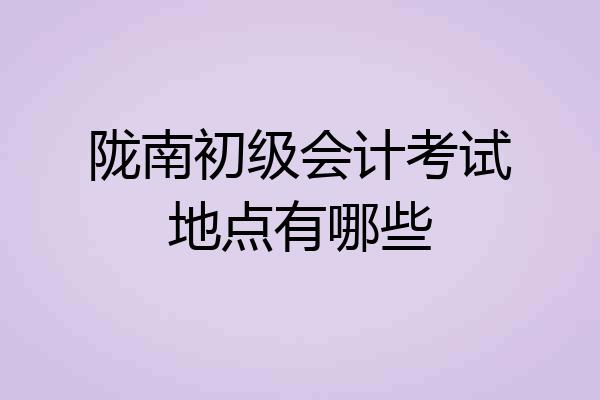 陇南初级会计考试地点有哪些
