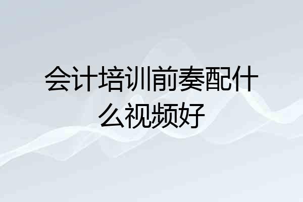 会计培训前奏配什么视频好