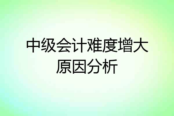 中级会计难度增大原因分析