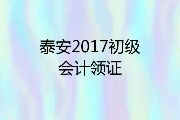 泰安2017初级会计领证