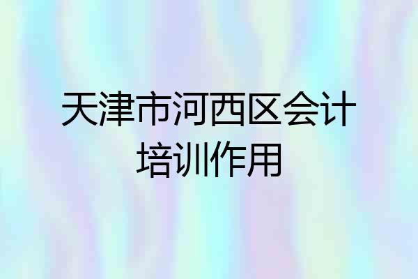 天津市河西区会计培训作用