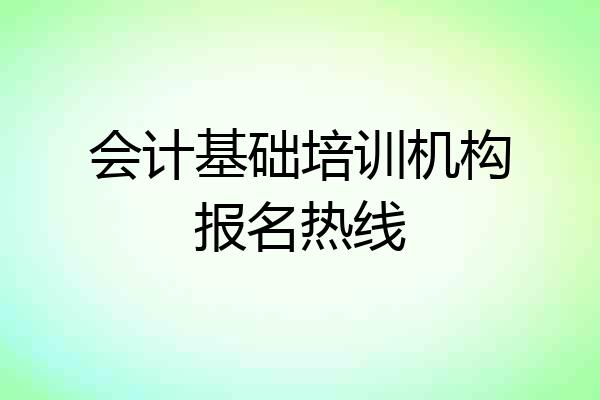 会计基础培训机构报名热线