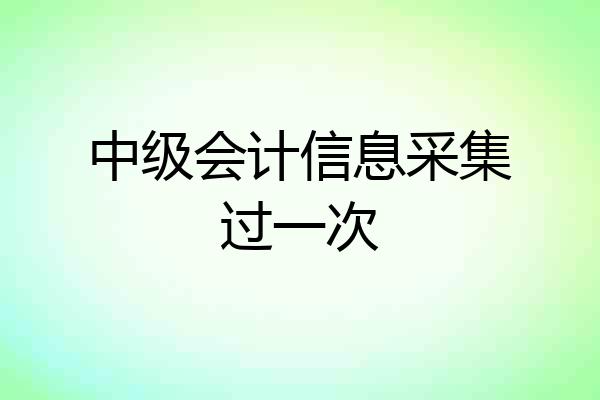 中级会计信息采集过一次