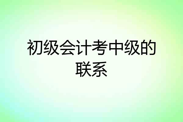 初级会计考中级的联系