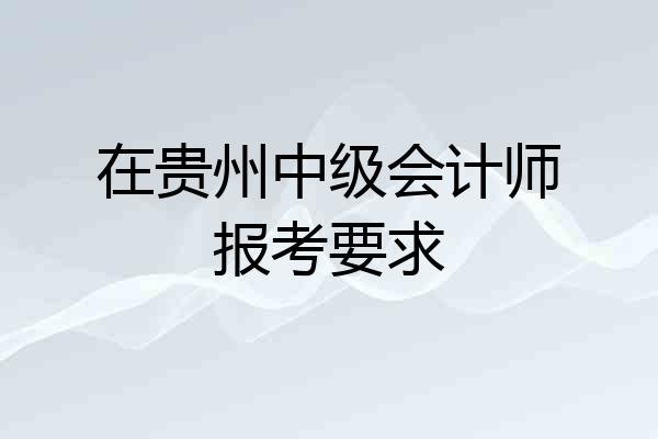在贵州中级会计师报考要求