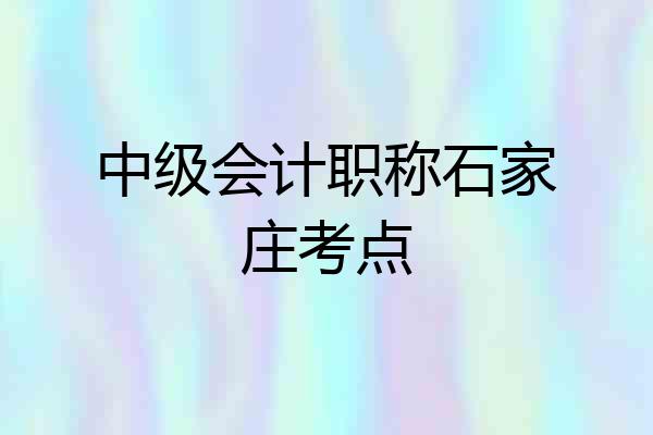 中级会计职称石家庄考点