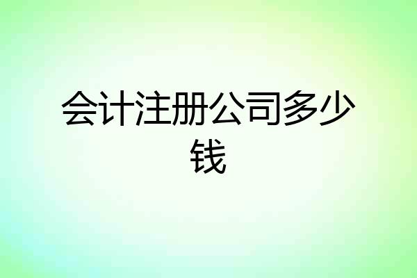 会计注册公司多少钱