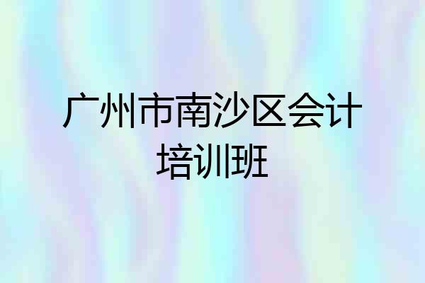 广州市南沙区会计培训班
