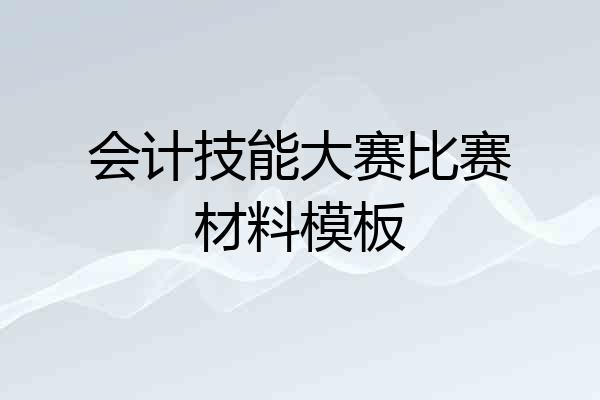 会计技能大赛比赛材料模板