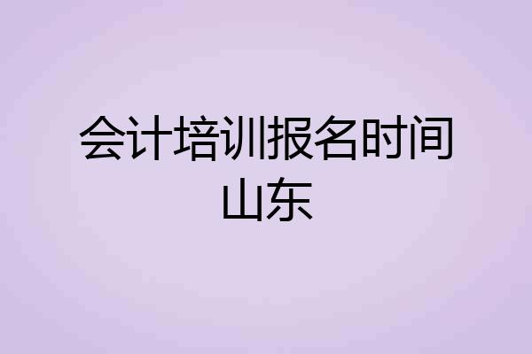 会计培训报名时间山东