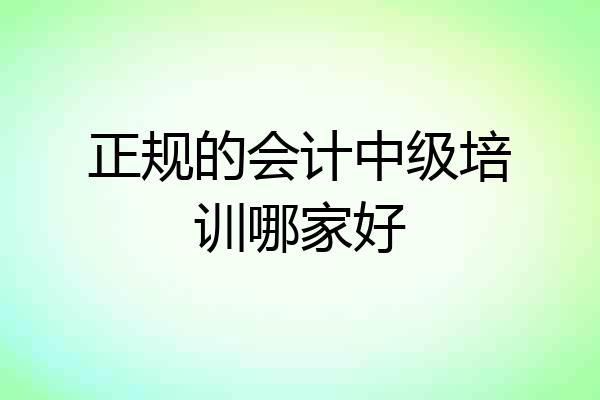 正规的会计中级培训哪家好