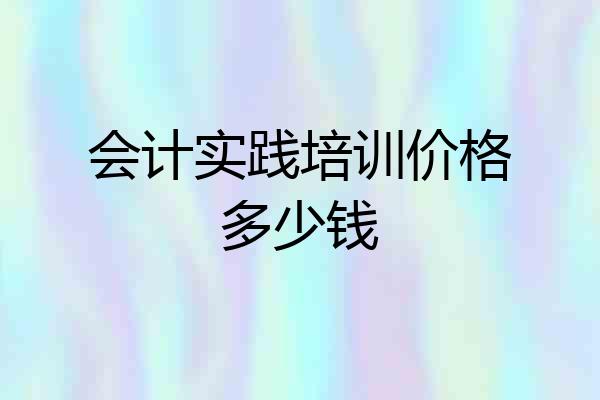 会计实践培训价格多少钱