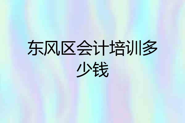 东风区会计培训多少钱