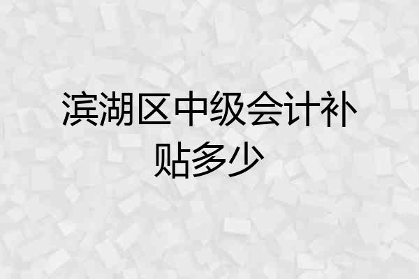滨湖区中级会计补贴多少