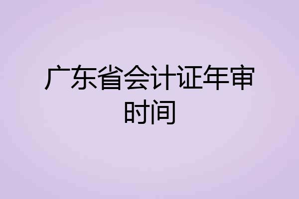 广东省会计证年审时间