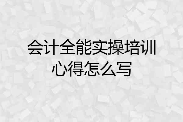 会计全能实操培训心得怎么写