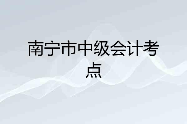 南宁市中级会计考点