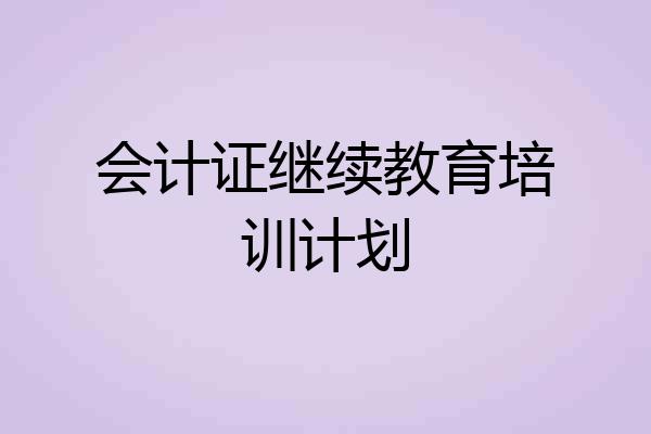 会计证继续教育培训计划