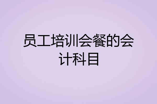 员工培训会餐的会计科目