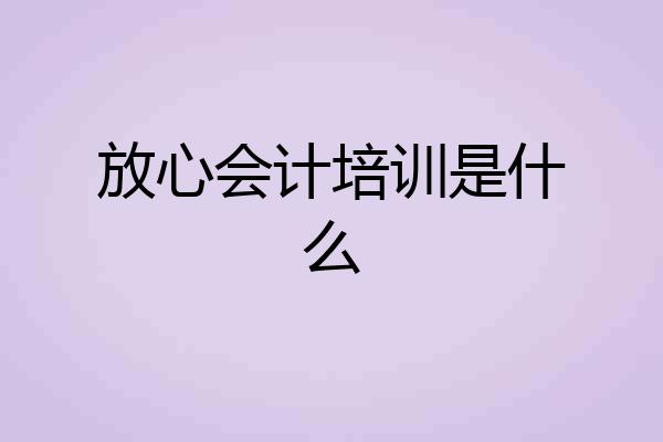 放心会计培训是什么