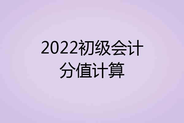 2022初级会计分值计算