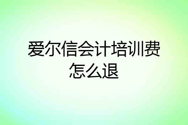 爱尔信会计培训费怎么退