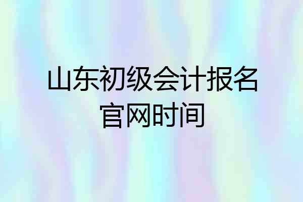 山东初级会计报名官网时间