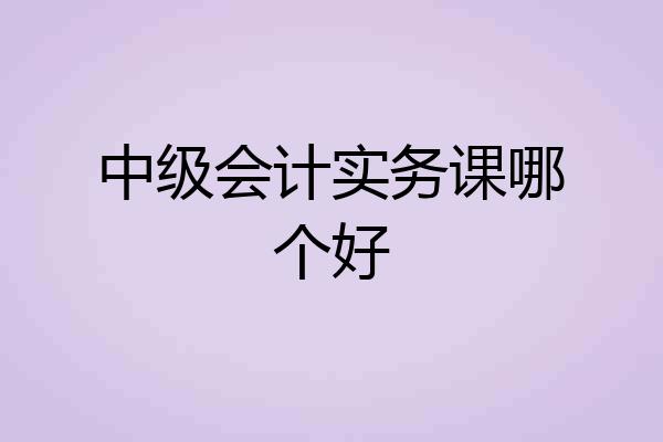 中级会计实务课哪个好