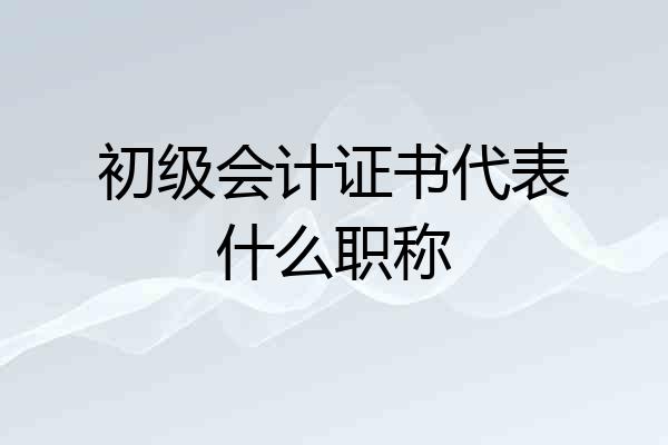 初级会计证书代表什么职称